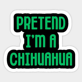 Pretend I'm A Chihuahua Sticker